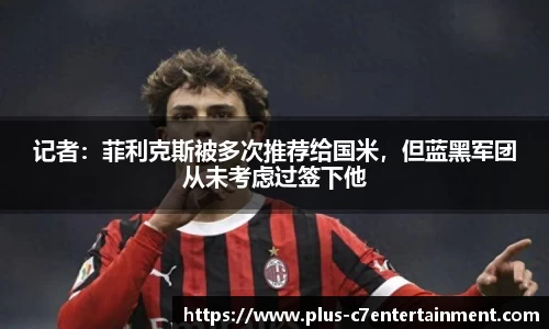 记者：菲利克斯被多次推荐给国米，但蓝黑军团从未考虑过签下他